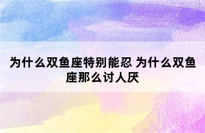 为什么双鱼座特别能忍 为什么双鱼座那么讨人厌